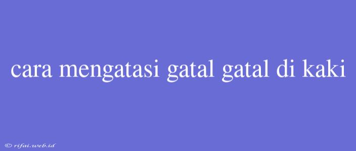 Cara Mengatasi Gatal Gatal Di Kaki