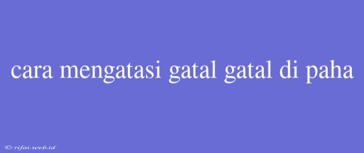 Cara Mengatasi Gatal Gatal Di Paha