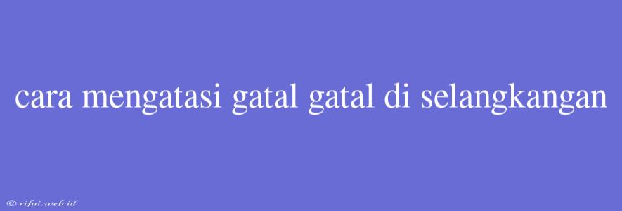 Cara Mengatasi Gatal Gatal Di Selangkangan