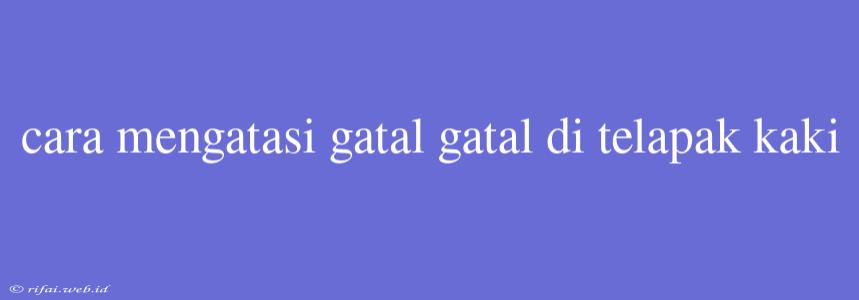 Cara Mengatasi Gatal Gatal Di Telapak Kaki