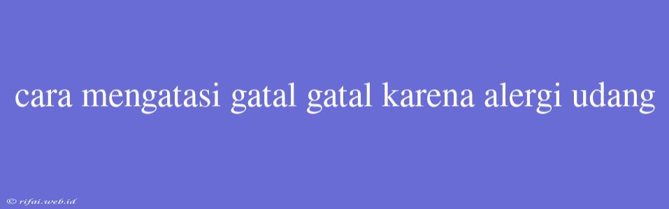 Cara Mengatasi Gatal Gatal Karena Alergi Udang