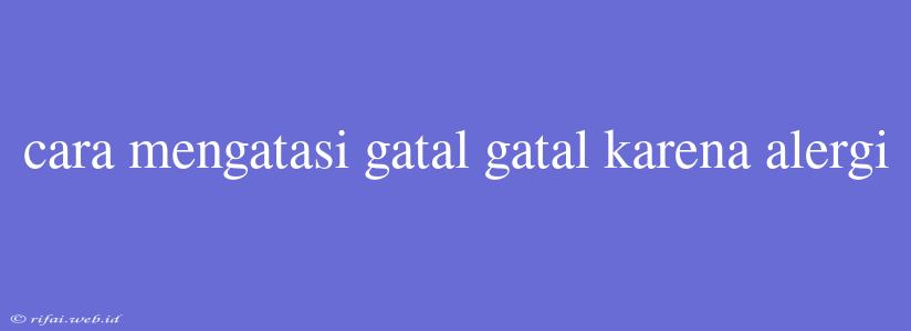 Cara Mengatasi Gatal Gatal Karena Alergi