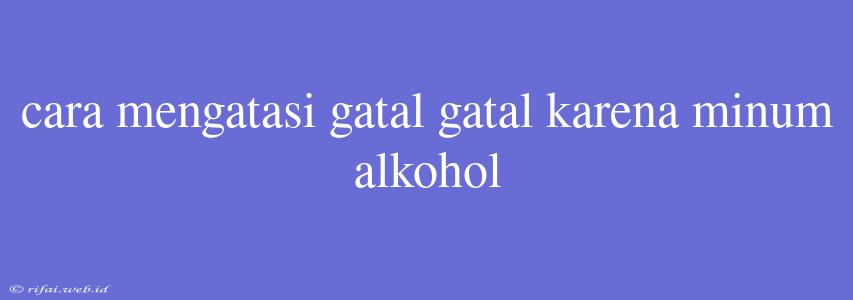 Cara Mengatasi Gatal Gatal Karena Minum Alkohol