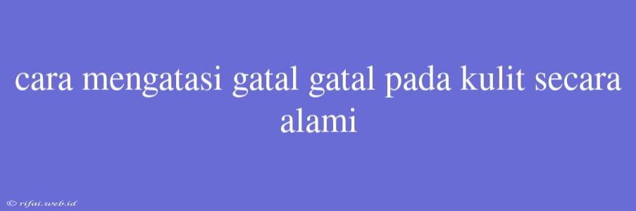 Cara Mengatasi Gatal Gatal Pada Kulit Secara Alami