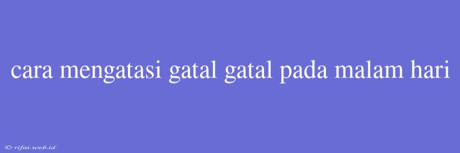 Cara Mengatasi Gatal Gatal Pada Malam Hari