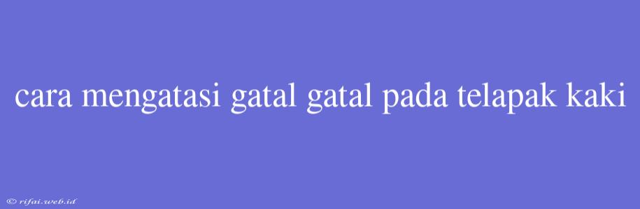 Cara Mengatasi Gatal Gatal Pada Telapak Kaki