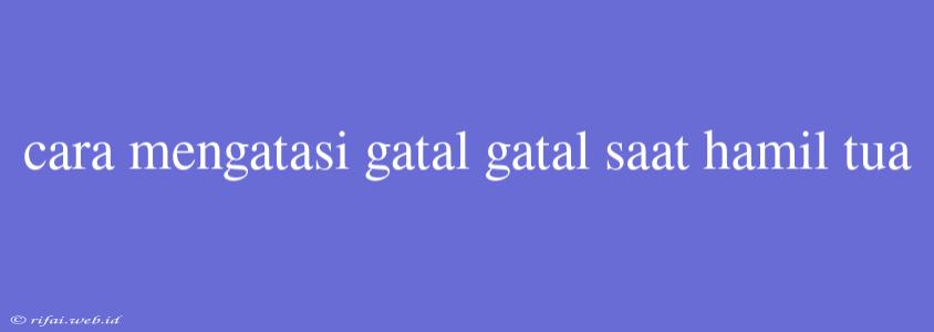 Cara Mengatasi Gatal Gatal Saat Hamil Tua