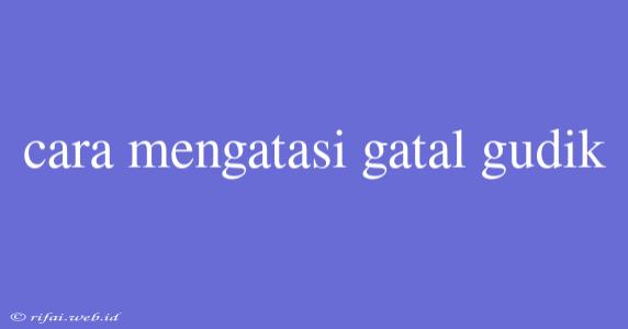 Cara Mengatasi Gatal Gudik