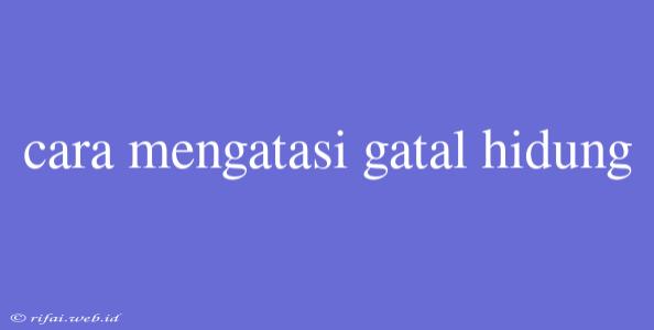 Cara Mengatasi Gatal Hidung