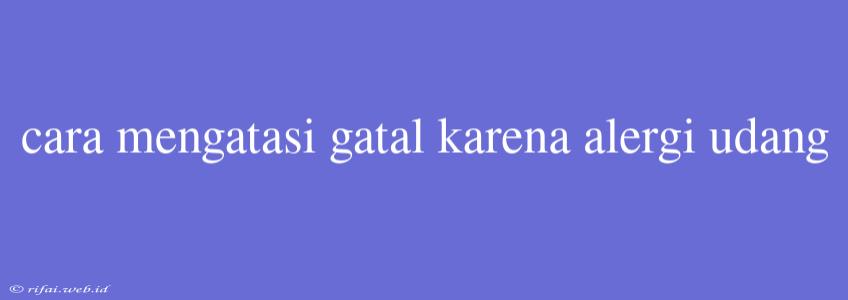 Cara Mengatasi Gatal Karena Alergi Udang