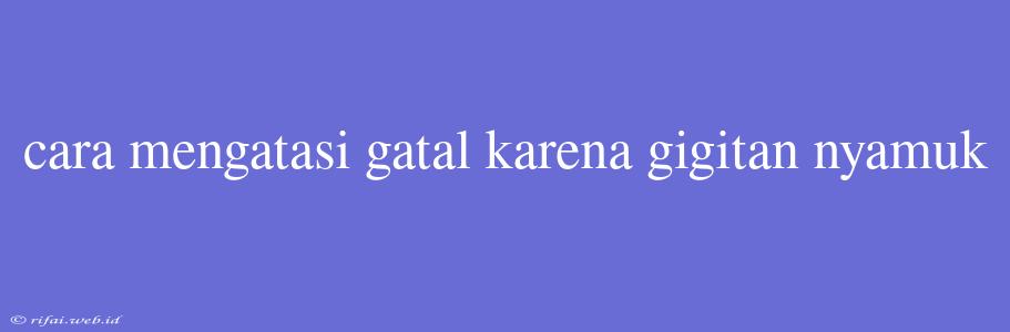 Cara Mengatasi Gatal Karena Gigitan Nyamuk