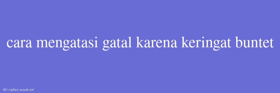 Cara Mengatasi Gatal Karena Keringat Buntet