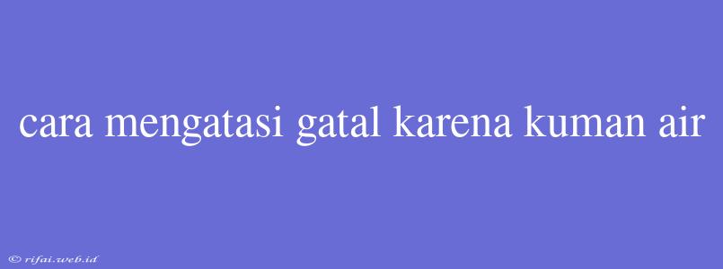 Cara Mengatasi Gatal Karena Kuman Air