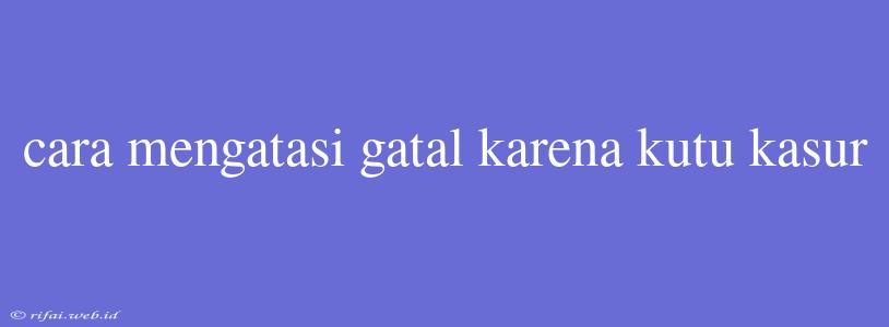 Cara Mengatasi Gatal Karena Kutu Kasur