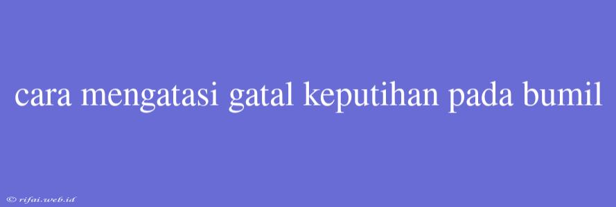 Cara Mengatasi Gatal Keputihan Pada Bumil