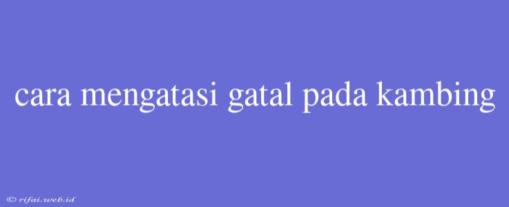 Cara Mengatasi Gatal Pada Kambing