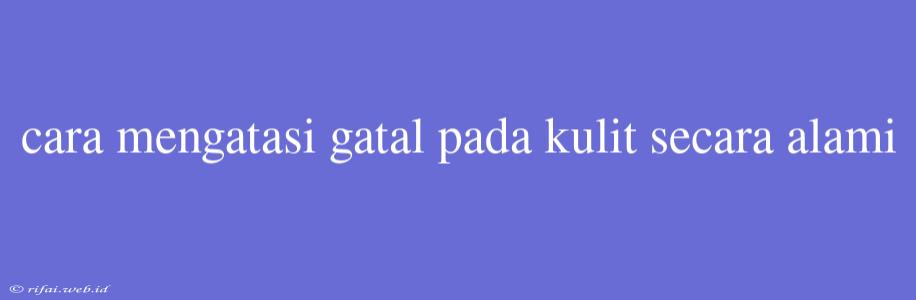 Cara Mengatasi Gatal Pada Kulit Secara Alami