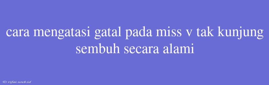 Cara Mengatasi Gatal Pada Miss V Tak Kunjung Sembuh Secara Alami