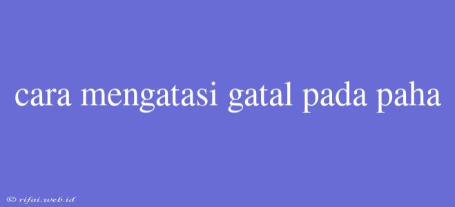 Cara Mengatasi Gatal Pada Paha