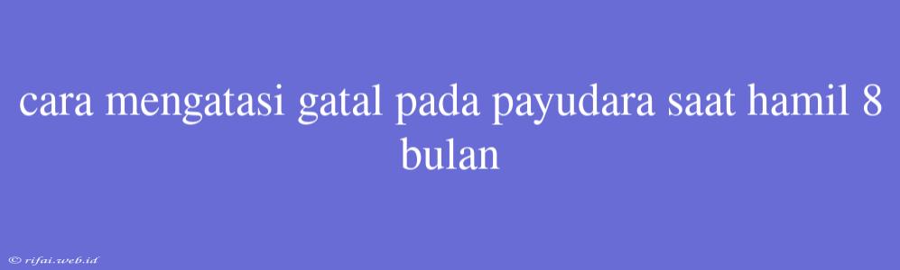 Cara Mengatasi Gatal Pada Payudara Saat Hamil 8 Bulan