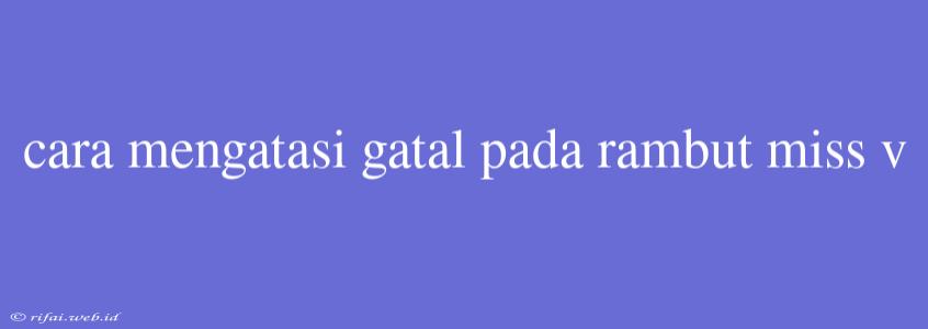 Cara Mengatasi Gatal Pada Rambut Miss V