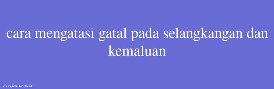 Cara Mengatasi Gatal Pada Selangkangan Dan Kemaluan