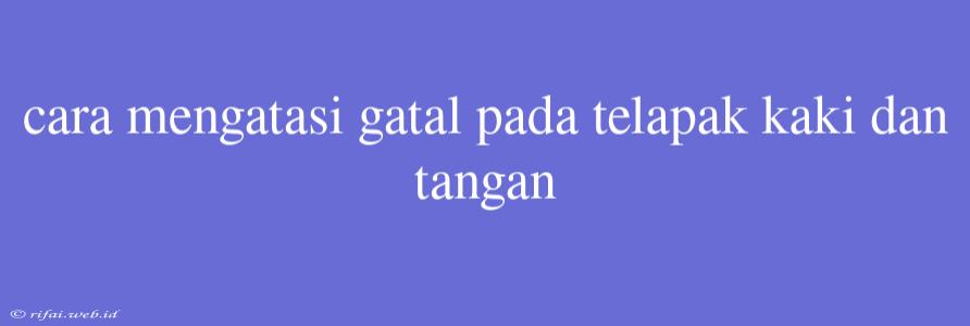 Cara Mengatasi Gatal Pada Telapak Kaki Dan Tangan