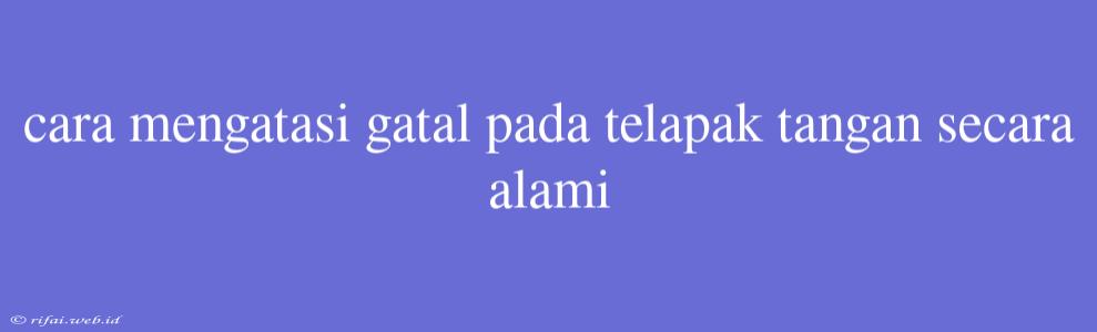 Cara Mengatasi Gatal Pada Telapak Tangan Secara Alami