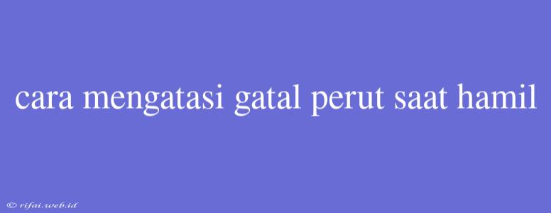 Cara Mengatasi Gatal Perut Saat Hamil