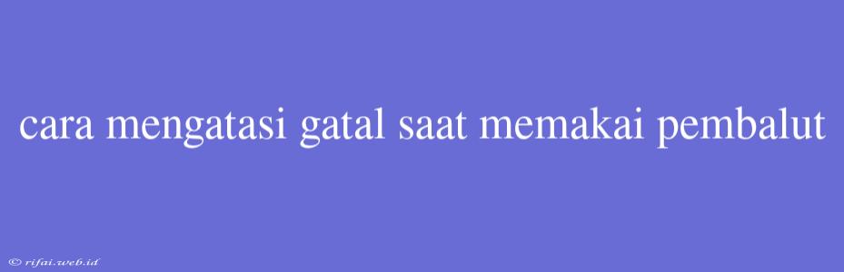 Cara Mengatasi Gatal Saat Memakai Pembalut