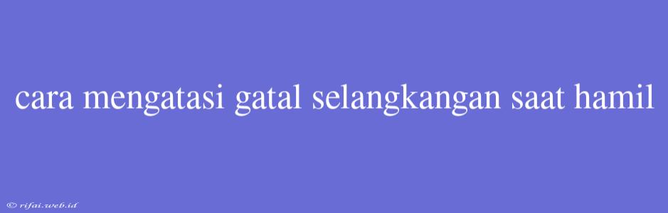 Cara Mengatasi Gatal Selangkangan Saat Hamil