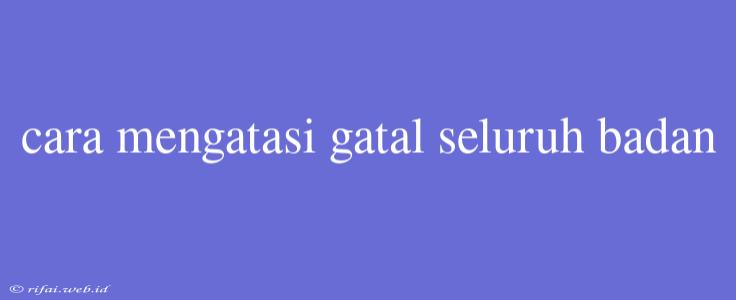 Cara Mengatasi Gatal Seluruh Badan