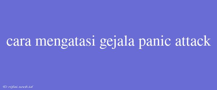 Cara Mengatasi Gejala Panic Attack