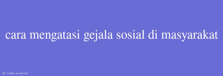 Cara Mengatasi Gejala Sosial Di Masyarakat