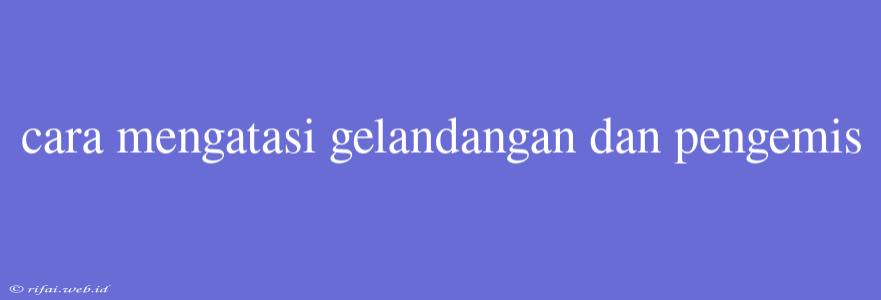 Cara Mengatasi Gelandangan Dan Pengemis