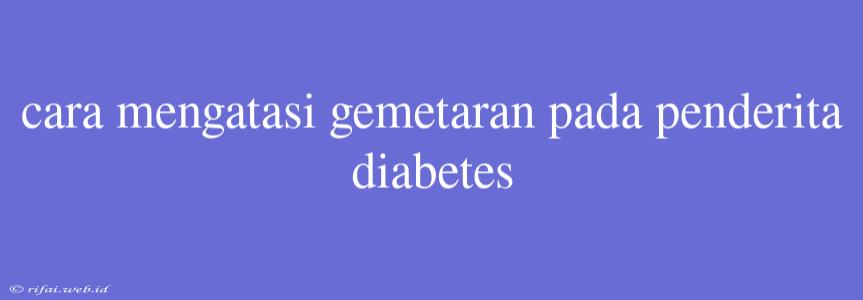 Cara Mengatasi Gemetaran Pada Penderita Diabetes