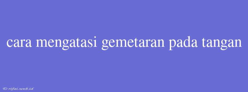 Cara Mengatasi Gemetaran Pada Tangan