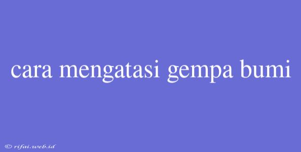 Cara Mengatasi Gempa Bumi