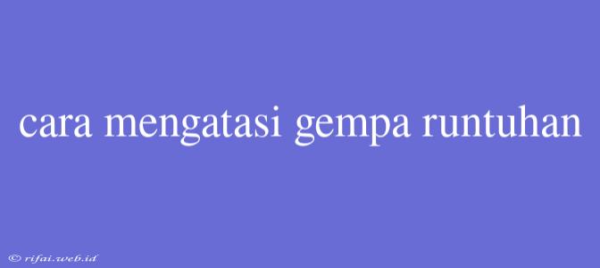 Cara Mengatasi Gempa Runtuhan