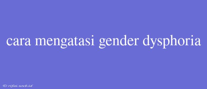 Cara Mengatasi Gender Dysphoria