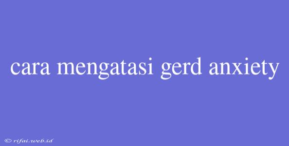 Cara Mengatasi Gerd Anxiety