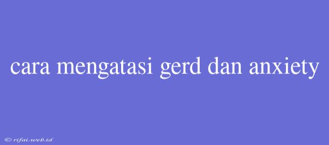 Cara Mengatasi Gerd Dan Anxiety