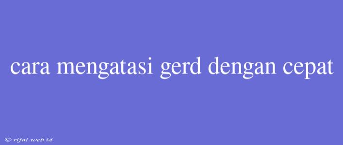 Cara Mengatasi Gerd Dengan Cepat