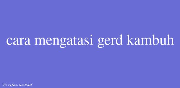 Cara Mengatasi Gerd Kambuh