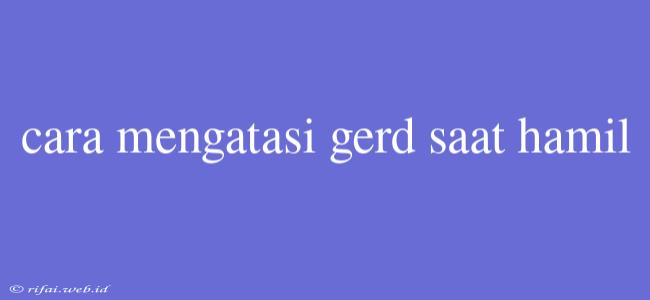 Cara Mengatasi Gerd Saat Hamil