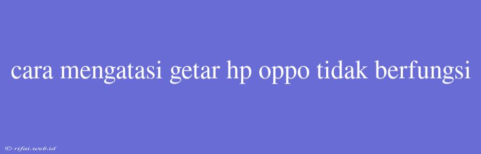 Cara Mengatasi Getar Hp Oppo Tidak Berfungsi