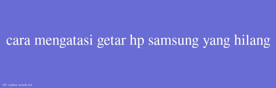 Cara Mengatasi Getar Hp Samsung Yang Hilang