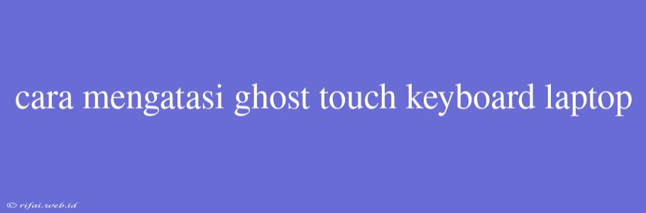 Cara Mengatasi Ghost Touch Keyboard Laptop