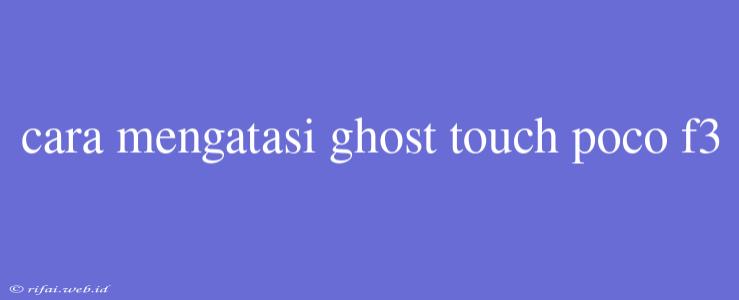 Cara Mengatasi Ghost Touch Poco F3