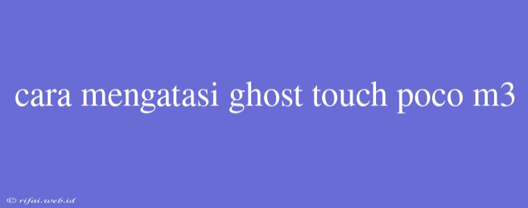 Cara Mengatasi Ghost Touch Poco M3